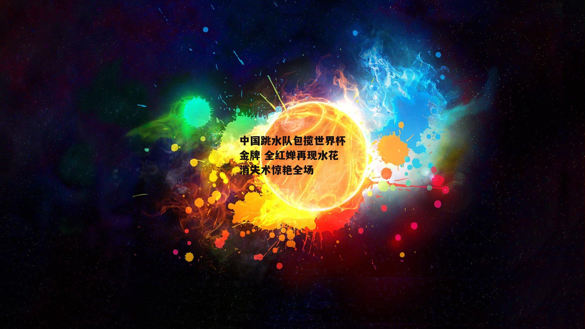 中国跳水队包揽世界杯金牌 全红婵再现水花消失术惊艳全场